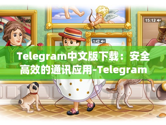Telegram中文版下载：安全高效的通讯应用-Telegram