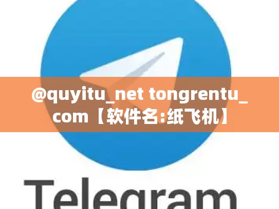@quyitu_net tongrentu_com【软件名:纸飞机】