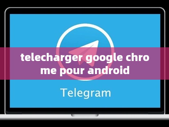 telecharger google chrome pour android