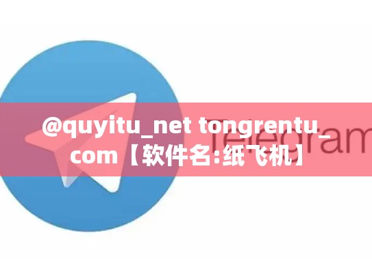 @quyitu_net tongrentu_com【软件名:纸飞机】