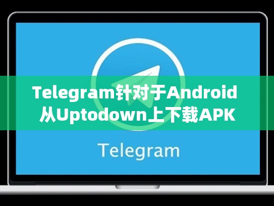 Telegram针对于Android 从Uptodown上下载APK