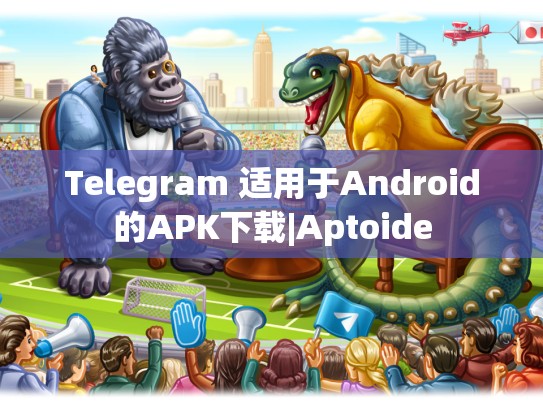 Telegram 适用于Android的APK下载|Aptoide