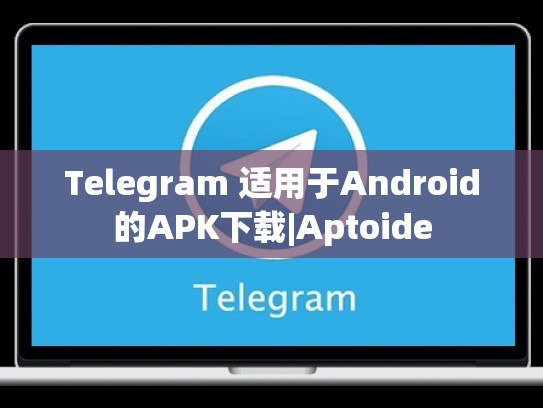 Telegram 适用于Android的APK下载|Aptoide