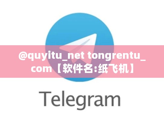 @quyitu_net tongrentu_com【软件名:纸飞机】