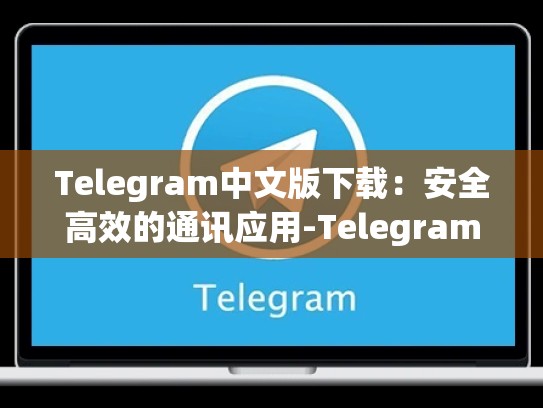 Telegram中文版下载：安全高效的通讯应用-Telegram