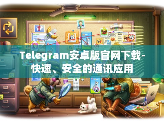 Telegram安卓版官网下载-快速、安全的通讯应用