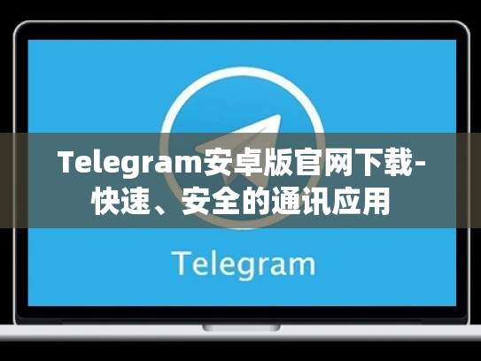 Telegram安卓版官网下载-快速、安全的通讯应用