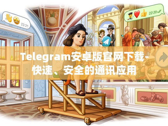 Telegram安卓版官网下载-快速、安全的通讯应用