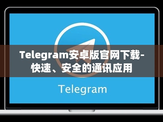 Telegram安卓版官网下载-快速、安全的通讯应用