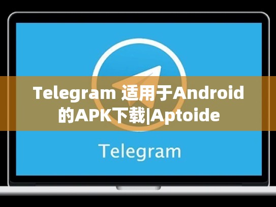 Telegram 适用于Android的APK下载|Aptoide