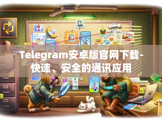 Telegram安卓版官网下载-快速、安全的通讯应用