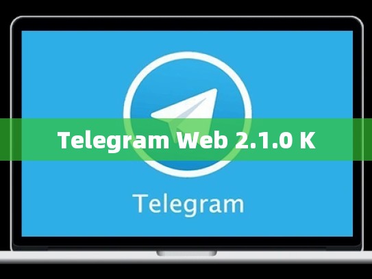 Telegram Web 2.1.0 K
