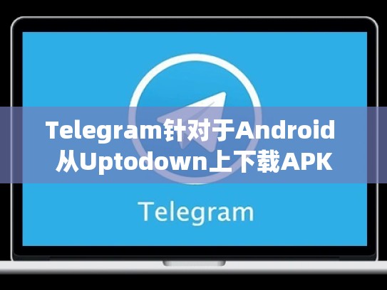 Telegram针对于Android 从Uptodown上下载APK