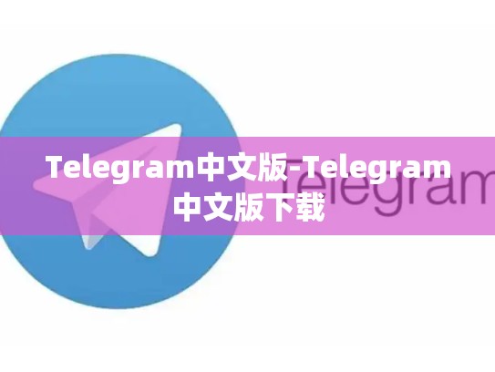 Telegram中文版-Telegram中文版下载