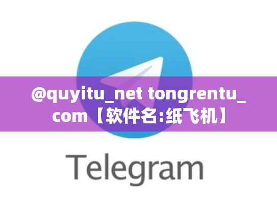 @quyitu_net tongrentu_com【软件名:纸飞机】
