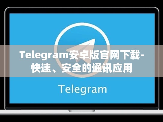 Telegram安卓版官网下载-快速、安全的通讯应用