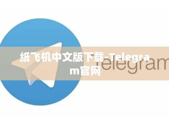 纸飞机中文版下载-Telegram官网