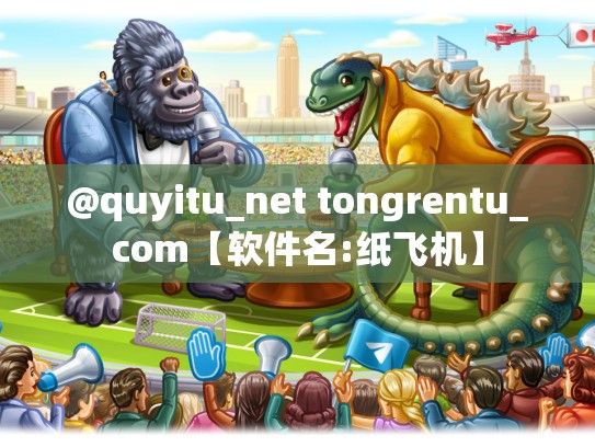 @quyitu_net tongrentu_com【软件名:纸飞机】