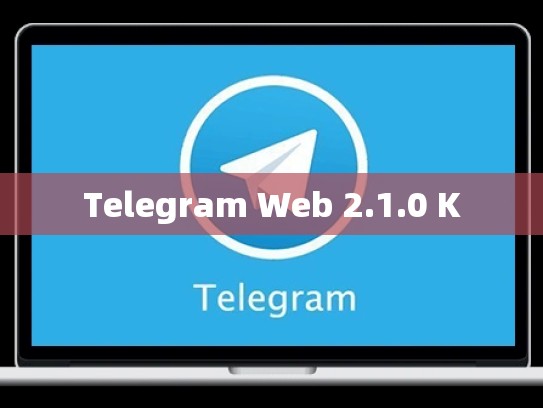 Telegram Web 2.1.0 K