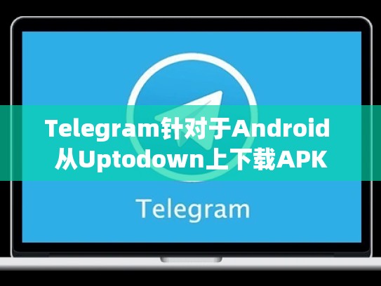 Telegram针对于Android 从Uptodown上下载APK