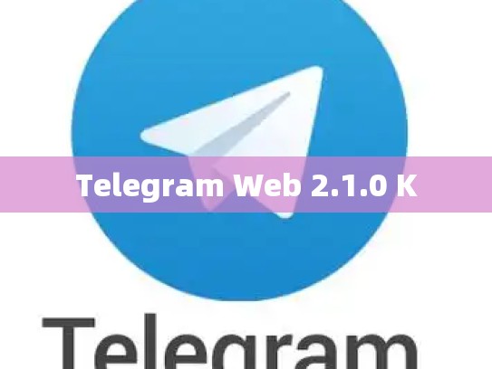 Telegram Web 2.1.0 K