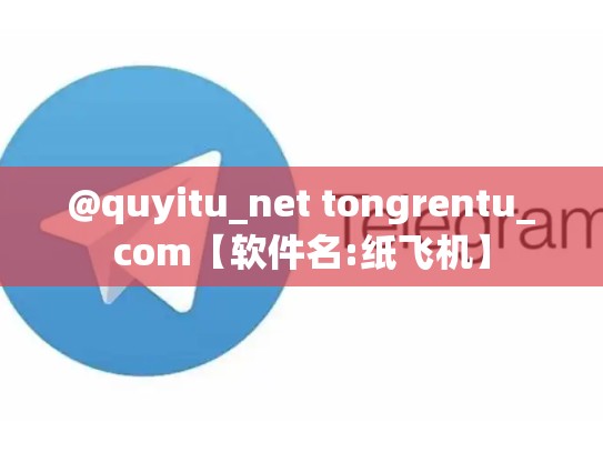@quyitu_net tongrentu_com【软件名:纸飞机】