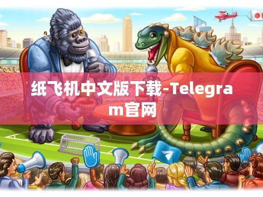 纸飞机中文版下载-Telegram官网