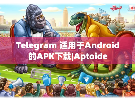 Telegram 适用于Android的APK下载|Aptoide