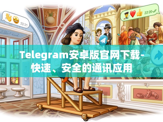 Telegram安卓版官网下载-快速、安全的通讯应用