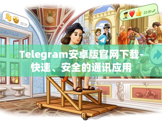 Telegram安卓版官网下载-快速、安全的通讯应用