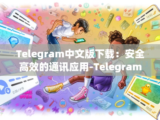 Telegram中文版下载：安全高效的通讯应用-Telegram