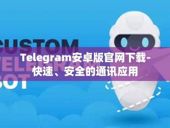 Telegram安卓版官网下载-快速、安全的通讯应用