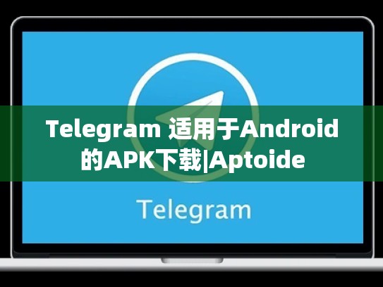 Telegram 适用于Android的APK下载|Aptoide