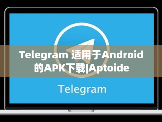 Telegram 适用于Android的APK下载|Aptoide