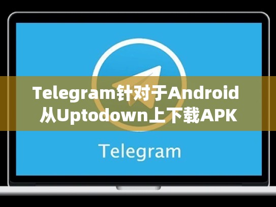 Telegram针对于Android 从Uptodown上下载APK