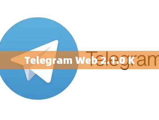 Telegram Web 2.1.0 K