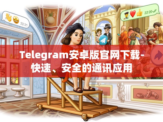 Telegram安卓版官网下载-快速、安全的通讯应用