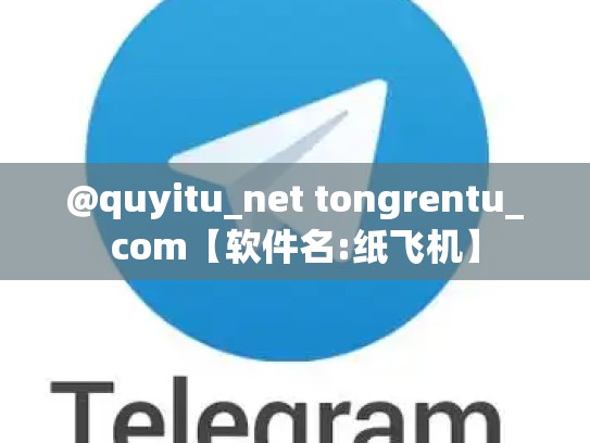 @quyitu_net tongrentu_com【软件名:纸飞机】