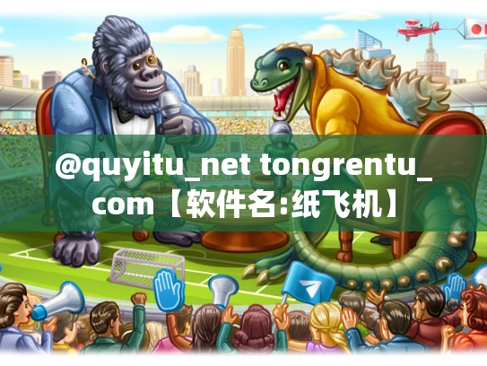 @quyitu_net tongrentu_com【软件名:纸飞机】