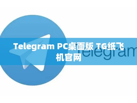 Telegram PC桌面版 TG纸飞机官网