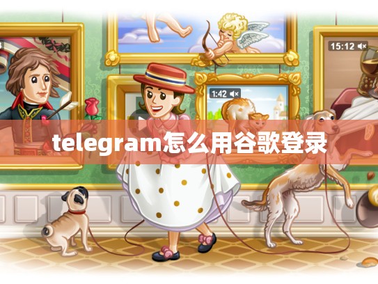 telegram怎么用谷歌登录