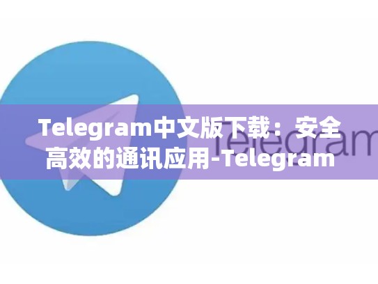 Telegram中文版下载：安全高效的通讯应用-Telegram