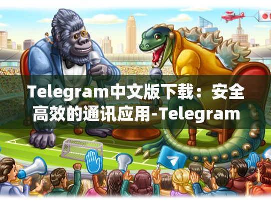 Telegram中文版下载：安全高效的通讯应用-Telegram
