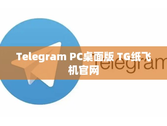 Telegram PC桌面版 TG纸飞机官网