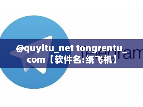 @quyitu_net tongrentu_com【软件名:纸飞机】