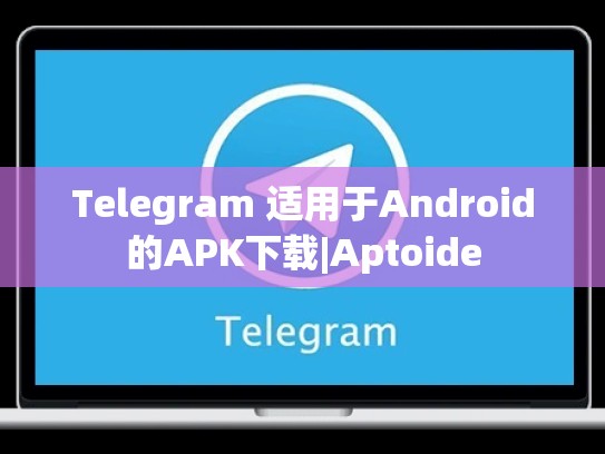 Telegram 适用于Android的APK下载|Aptoide