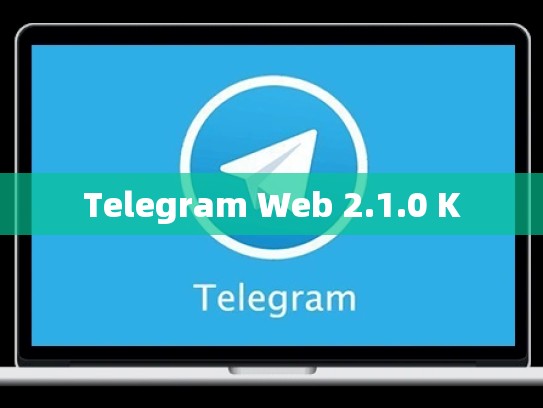 Telegram Web 2.1.0 K
