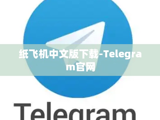 纸飞机中文版下载-Telegram官网