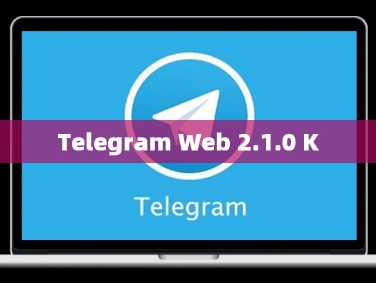 Telegram Web 2.1.0 K