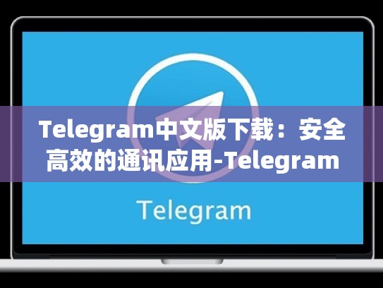 Telegram中文版下载：安全高效的通讯应用-Telegram